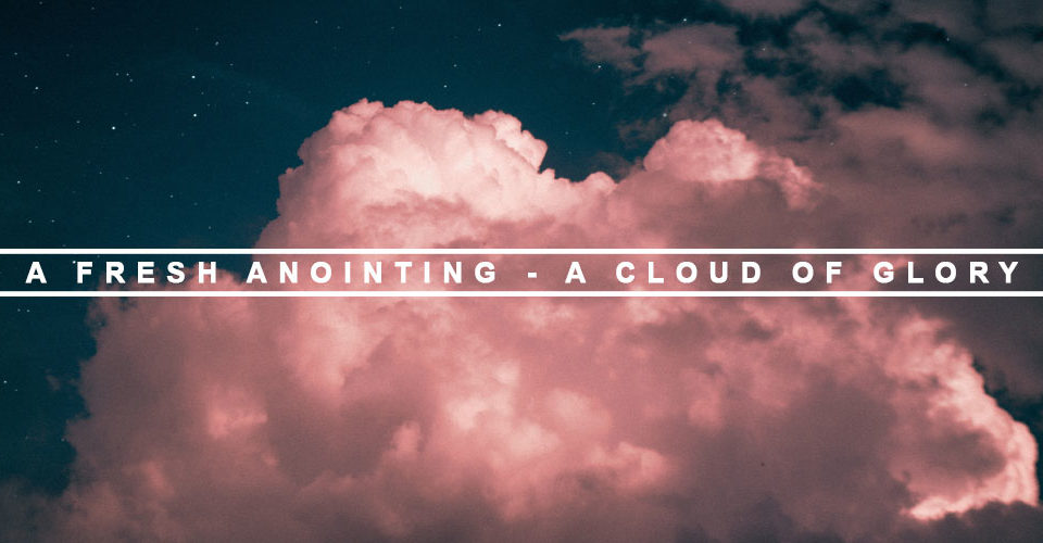 A Fresh Anointing – A Cloud of Glory
